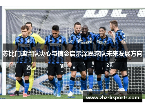 苏比门迪留队决心与信念启示深思球队未来发展方向