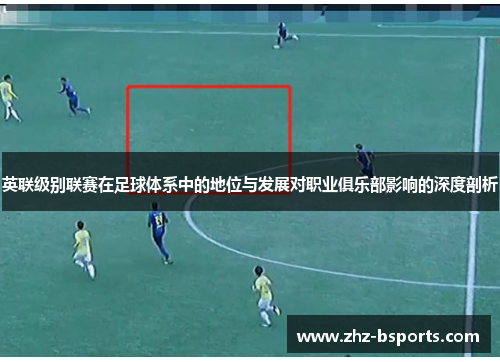 英联级别联赛在足球体系中的地位与发展对职业俱乐部影响的深度剖析