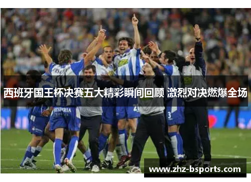 西班牙国王杯决赛五大精彩瞬间回顾 激烈对决燃爆全场 西班牙国王杯决赛五大精彩瞬间回顾 激烈对决燃爆全场
