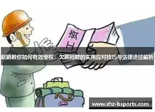 赵鹏教你如何有效维权:欠薪问题的实用应对技巧与法律途径解析 赵鹏教你如何有效维权:欠薪问题的实用应对技巧与法律途径解析
