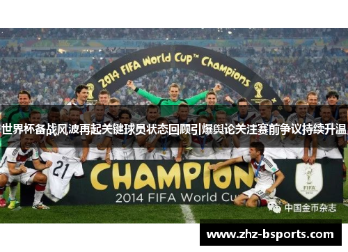 世界杯备战风波再起关键球员状态回顾引爆舆论关注赛前争议持续升温 世界杯备战风波再起关键球员状态回顾引爆舆论关注赛前争议持续升温