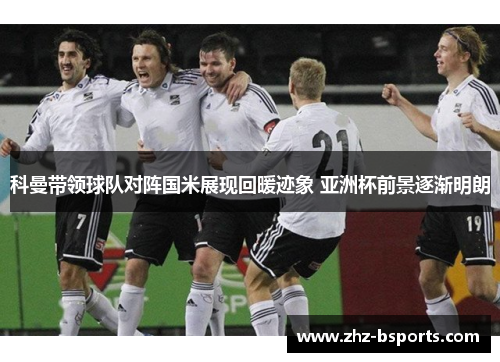科曼带领球队对阵国米展现回暖迹象 亚洲杯前景逐渐明朗