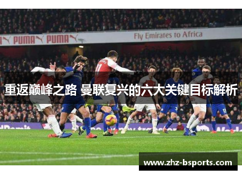 重返巅峰之路 曼联复兴的六大关键目标解析 重返巅峰之路 曼联复兴的六大关键目标解析