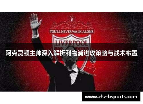 阿克灵顿主帅深入解析利物浦进攻策略与战术布置 阿克灵顿主帅深入解析利物浦进攻策略与战术布置