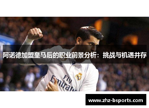 阿诺德加盟皇马后的职业前景分析：挑战与机遇并存