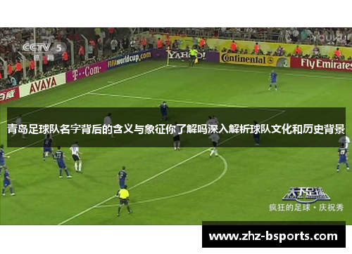 青岛足球队名字背后的含义与象征你了解吗深入解析球队文化和历史背景