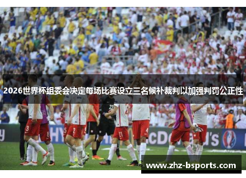 2026世界杯组委会决定每场比赛设立三名候补裁判以加强判罚公正性 2026世界杯组委会决定每场比赛设立三名候补裁判以加强判罚公正性