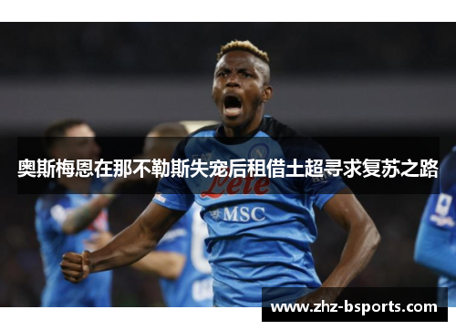 奥斯梅恩在那不勒斯失宠后租借土超寻求复苏之路