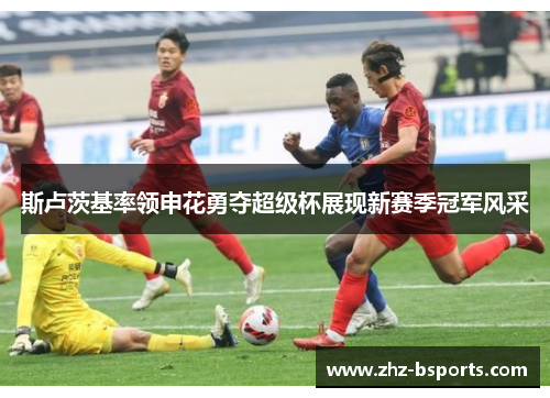 斯卢茨基率领申花勇夺超级杯展现新赛季冠军风采 斯卢茨基率领申花勇夺超级杯展现新赛季冠军风采