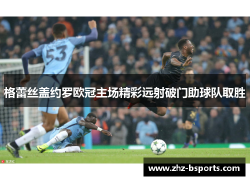 格蕾丝盖约罗欧冠主场精彩远射破门助球队取胜