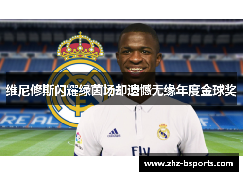 维尼修斯闪耀绿茵场却遗憾无缘年度金球奖 维尼修斯闪耀绿茵场却遗憾无缘年度金球奖