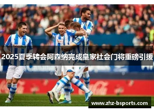 2025夏季转会阿森纳完成皇家社会门将重磅引援 2025夏季转会阿森纳完成皇家社会门将重磅引援