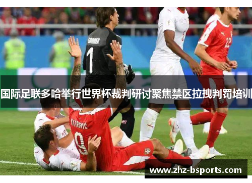 国际足联多哈举行世界杯裁判研讨聚焦禁区拉拽判罚培训 国际足联多哈举行世界杯裁判研讨聚焦禁区拉拽判罚培训
