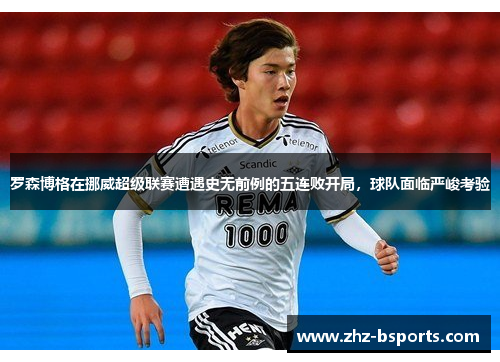 罗森博格在挪威超级联赛遭遇史无前例的五连败开局，球队面临严峻考验