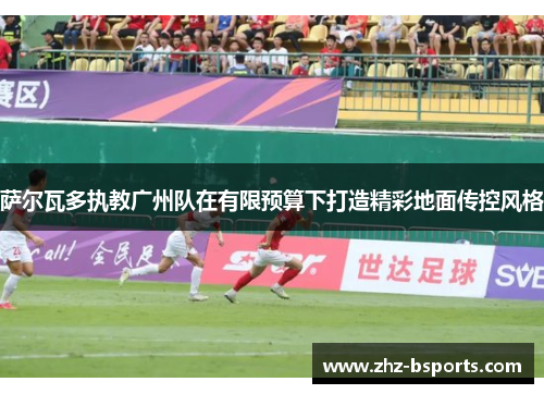 萨尔瓦多执教广州队在有限预算下打造精彩地面传控风格