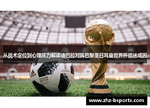 从战术定位到心理压力解读迪巴拉对阵巴黎圣日耳曼世界杯低迷成因