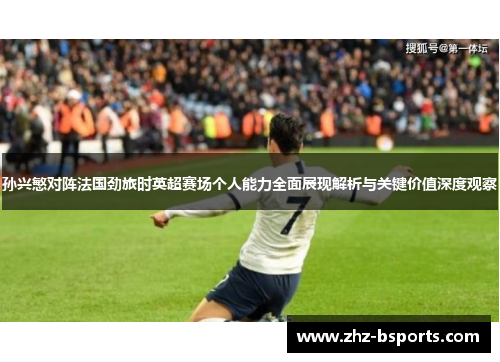 孙兴慜对阵法国劲旅时英超赛场个人能力全面展现解析与关键价值深度观察 孙兴慜对阵法国劲旅时英超赛场个人能力全面展现解析与关键价值深度观察