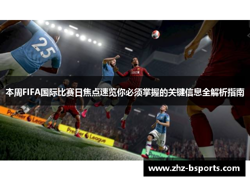 本周FIFA国际比赛日焦点速览你必须掌握的关键信息全解析指南 本周FIFA国际比赛日焦点速览你必须掌握的关键信息全解析指南