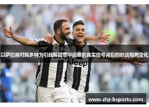 以萨拉赫对阵多特为引线解码意甲回暖的真实信号背后的欧战格局变化 以萨拉赫对阵多特为引线解码意甲回暖的真实信号背后的欧战格局变化