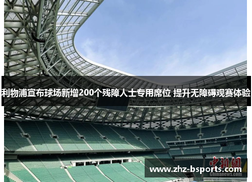 利物浦宣布球场新增200个残障人士专用席位 提升无障碍观赛体验 利物浦宣布球场新增200个残障人士专用席位 提升无障碍观赛体验