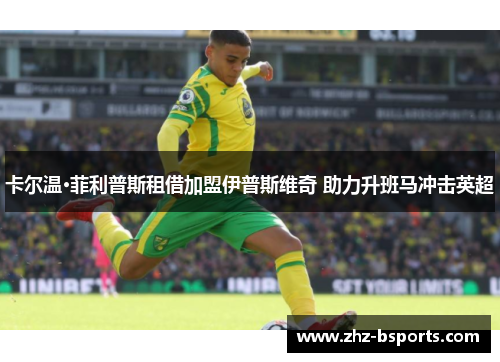 卡尔温·菲利普斯租借加盟伊普斯维奇 助力升班马冲击英超 卡尔温·菲利普斯租借加盟伊普斯维奇 助力升班马冲击英超