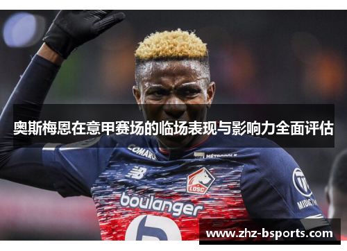 奥斯梅恩在意甲赛场的临场表现与影响力全面评估 奥斯梅恩在意甲赛场的临场表现与影响力全面评估