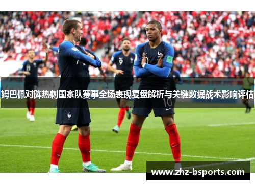 姆巴佩对阵热刺国家队赛事全场表现复盘解析与关键数据战术影响评估