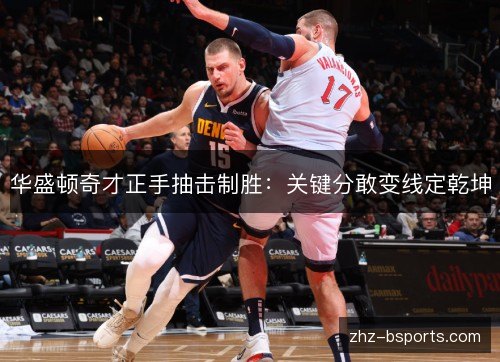 华盛顿奇才正手抽击制胜:关键分敢变线定乾坤 华盛顿奇才正手抽击制胜:关键分敢变线定乾坤