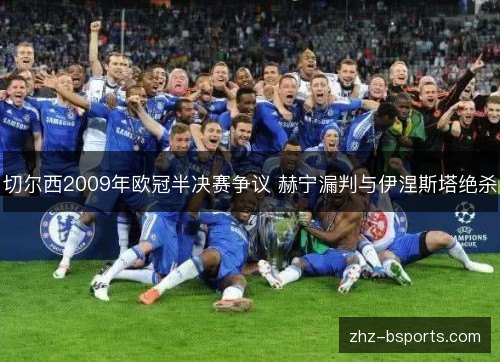 切尔西2009年欧冠半决赛争议 赫宁漏判与伊涅斯塔绝杀 切尔西2009年欧冠半决赛争议 赫宁漏判与伊涅斯塔绝杀